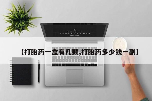 私人卖流产药的联系方式【打胎药一盒有几颗,打胎药多少钱一副】