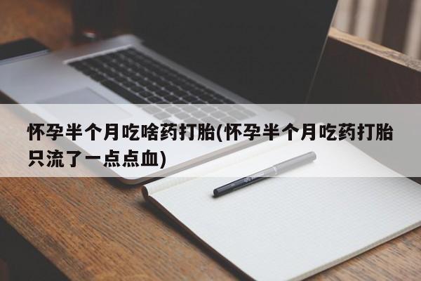 私人卖流产药的联系方式怀孕半个月吃啥药打胎(怀孕半个月吃药打胎只流了一点点血)