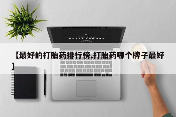 私人卖流产药的联系方式【最好的打胎药排行榜,打胎药哪个牌子最好】