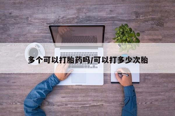 私人卖流产药的联系方式多个可以打胎药吗/可以打多少次胎