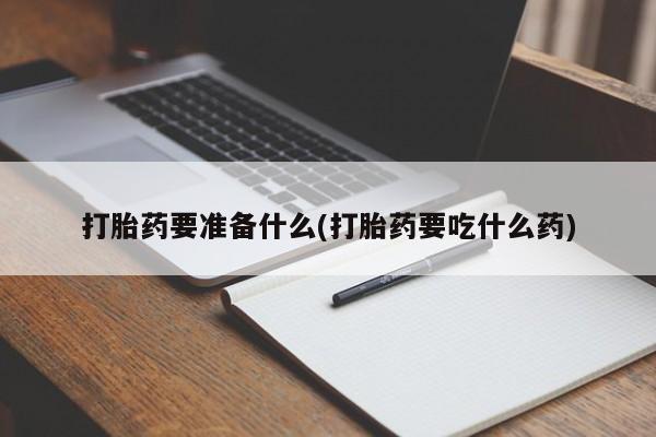 私人卖流产药的联系方式打胎药要准备什么(打胎药要吃什么药)