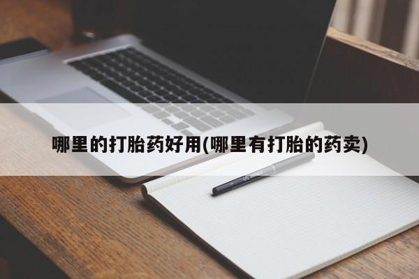 私人卖流产药的联系方式哪里的打胎药好用(哪里有打胎的药卖)