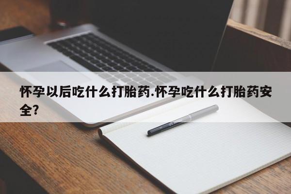 私人卖流产药的联系方式怀孕以后吃什么打胎药.怀孕吃什么打胎药安全？