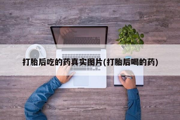 私人卖流产药的联系方式打胎后吃的药真实图片(打胎后喝的药)