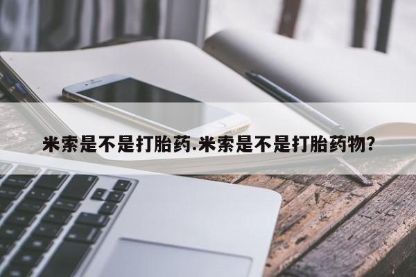 私人卖流产药的联系方式米索是不是打胎药.米索是不是打胎药物？