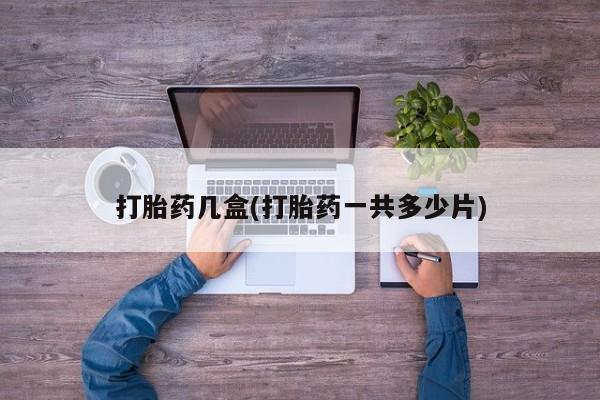 私人卖流产药的联系方式打胎药几盒(打胎药一共多少片)
