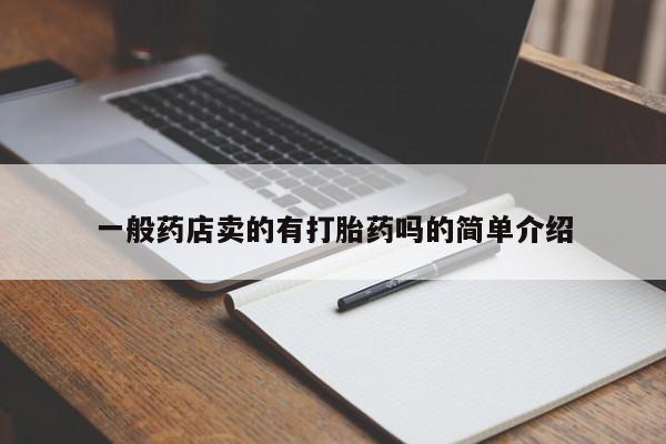 私人卖流产药的联系方式一般药店卖的有打胎药吗的简单介绍