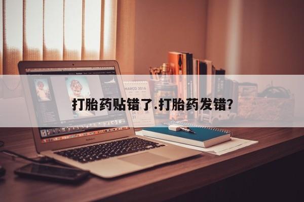 私人卖流产药的联系方式打胎药贴错了.打胎药发错？
