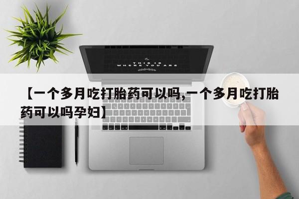 私人卖流产药的联系方式【一个多月吃打胎药可以吗,一个多月吃打胎药可以吗孕妇】