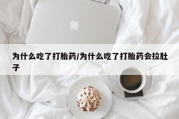 私人卖流产药的联系方式为什么吃了打胎药/为什么吃了打胎药会拉肚子