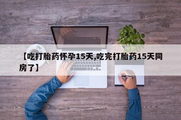 私人卖流产药的联系方式【吃打胎药怀孕15天,吃完打胎药15天同房了】