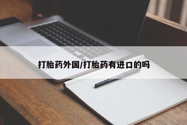 私人卖流产药的联系方式打胎药外国/打胎药有进口的吗