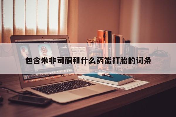 私人卖流产药的联系方式包含米非司酮和什么药能打胎的词条