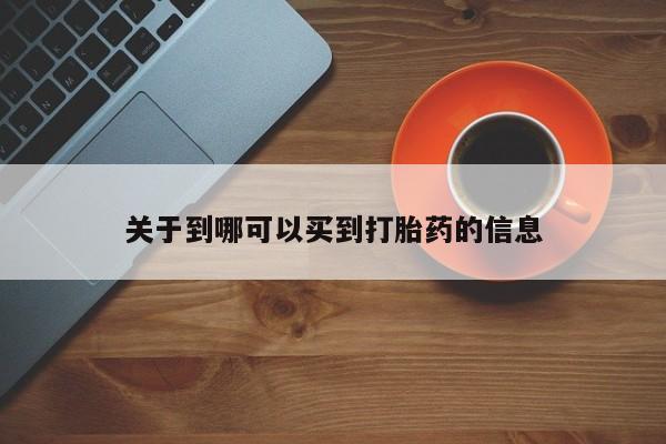 私人卖流产药的联系方式关于到哪可以买到打胎药的信息