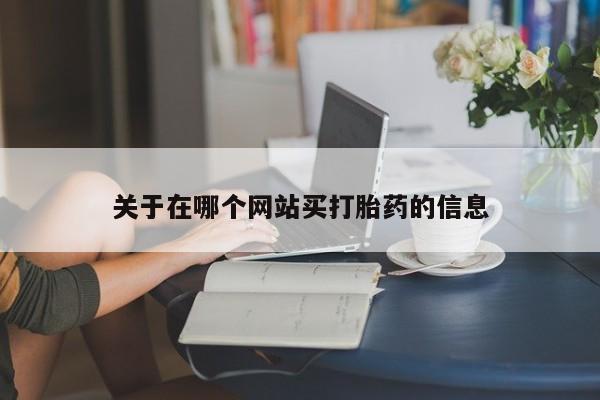 私人卖流产药的联系方式关于在哪个网站买打胎药的信息