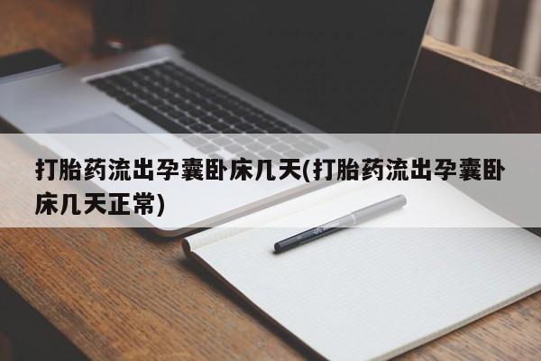 私人卖流产药的联系方式打胎药流出孕囊卧床几天(打胎药流出孕囊卧床几天正常)