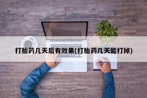 私人卖流产药的联系方式打胎药几天后有效果(打胎药几天能打掉)