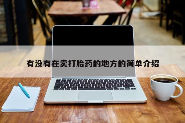 私人卖流产药的联系方式有没有在卖打胎药的地方的简单介绍