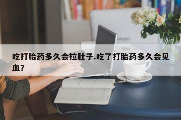 私人卖流产药的联系方式吃打胎药多久会拉肚子.吃了打胎药多久会见血？