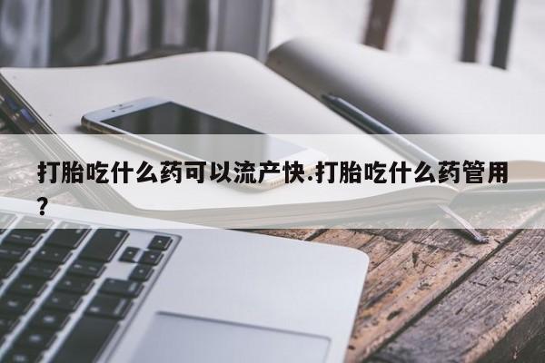 私人卖流产药的联系方式打胎吃什么药可以流产快.打胎吃什么药管用？