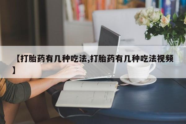 私人卖流产药的联系方式【打胎药有几种吃法,打胎药有几种吃法视频】