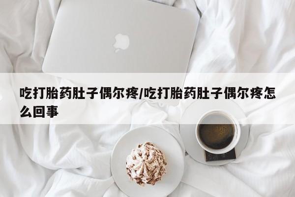 私人卖流产药的联系方式吃打胎药肚子偶尔疼/吃打胎药肚子偶尔疼怎么回事