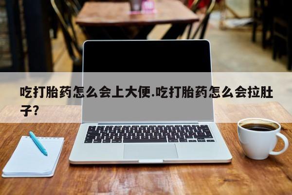 私人卖流产药的联系方式吃打胎药怎么会上大便.吃打胎药怎么会拉肚子？