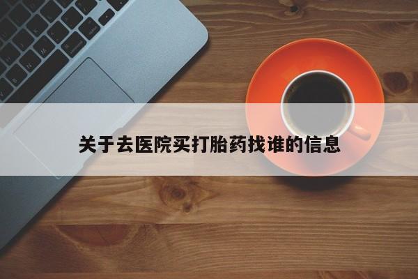 私人卖流产药的联系方式关于去医院买打胎药找谁的信息